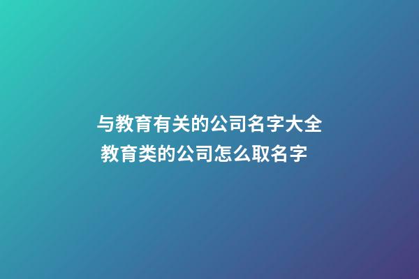 与教育有关的公司名字大全 教育类的公司怎么取名字-第1张-公司起名-玄机派